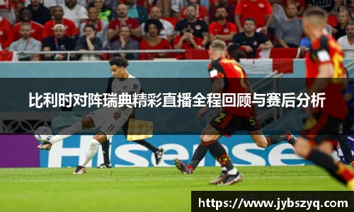 比利时对阵瑞典精彩直播全程回顾与赛后分析