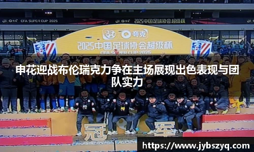申花迎战布伦瑞克力争在主场展现出色表现与团队实力